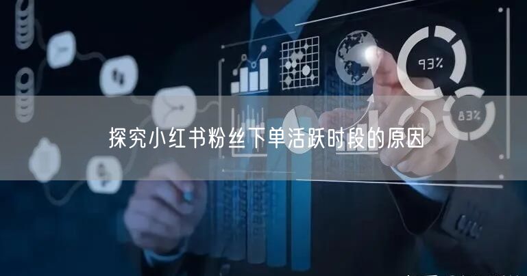 探究小红书粉丝下单活跃时段的原因