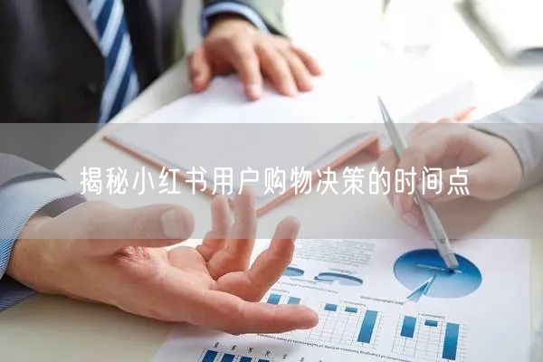 揭秘小红书用户购物决策的时间点