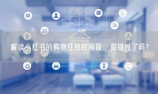 解读小红书的购物狂热时间段，你错过了吗?