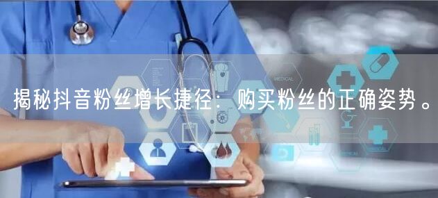 揭秘抖音粉丝增长捷径：购买粉丝的正确姿势。