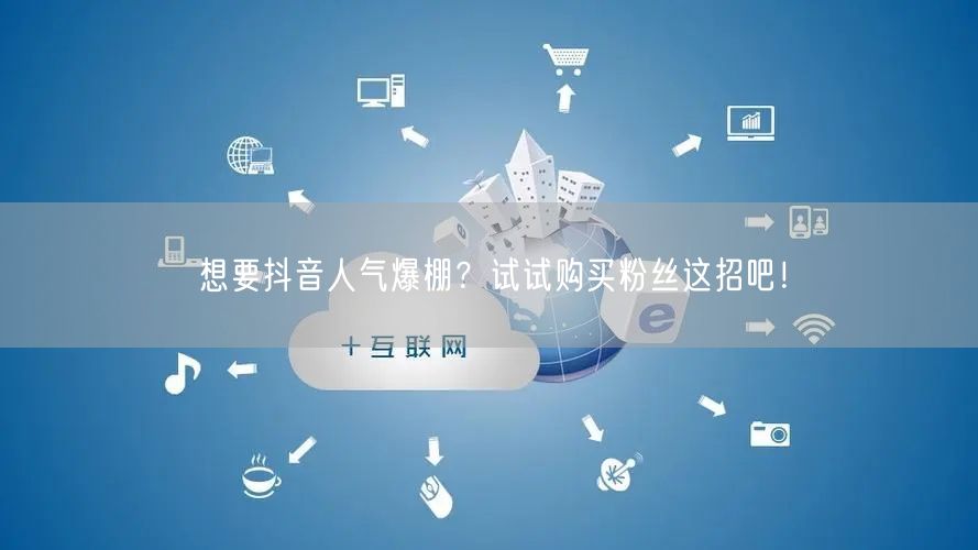 想要抖音人气爆棚？试试购买粉丝这招吧！