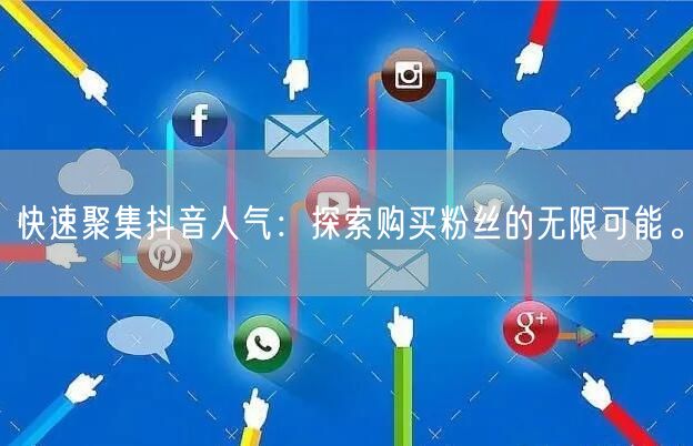 快速聚集抖音人气：探索购买粉丝的无限可能。