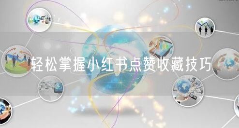 轻松掌握小红书点赞收藏技巧