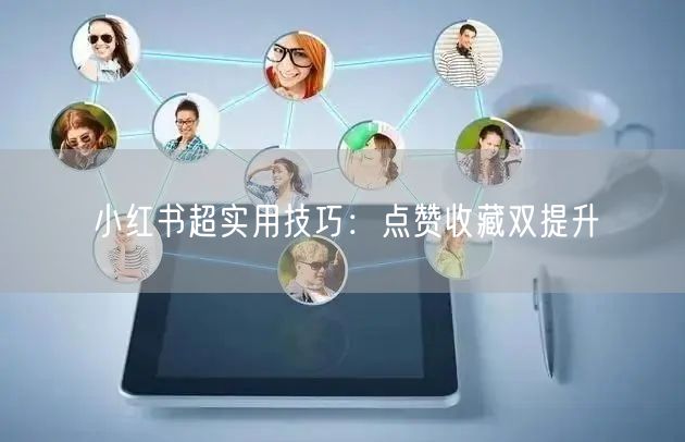 小红书超实用技巧：点赞收藏双提升