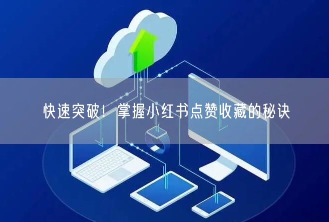 快速突破！掌握小红书点赞收藏的秘诀