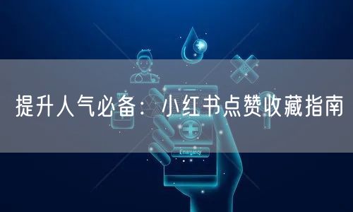 提升人气必备：小红书点赞收藏指南