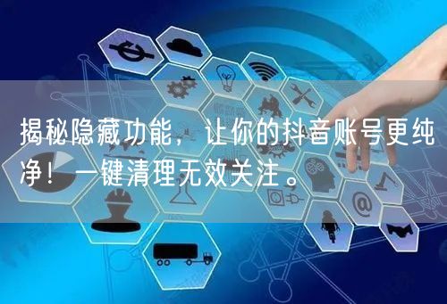 揭秘隐藏功能，让你的抖音账号更纯净！一键清理无效关注。