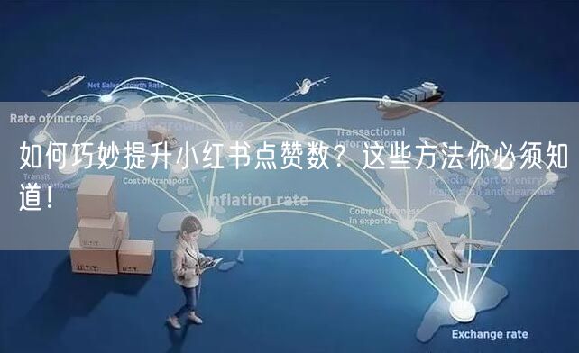 如何巧妙提升小红书点赞数？这些方法你必须知道！