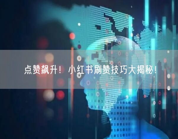 点赞飙升！小红书刷赞技巧大揭秘！