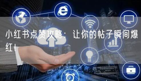 小红书点赞攻略：让你的帖子瞬间爆红！