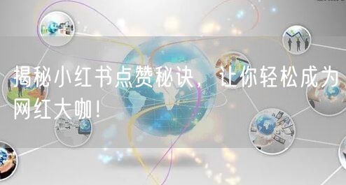 揭秘小红书点赞秘诀，让你轻松成为网红大咖！