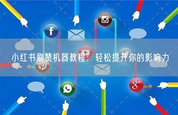 小红书刷赞机器教程：轻松提升你的影响力