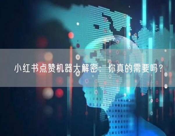 小红书点赞机器大解密：你真的需要吗？