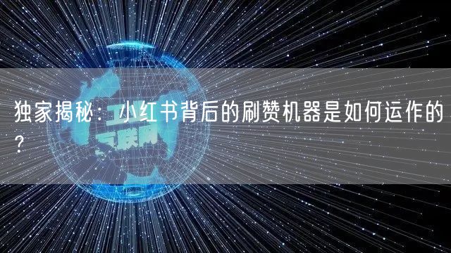 独家揭秘：小红书背后的刷赞机器是如何运作的？