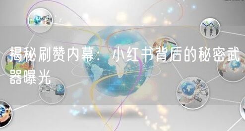 揭秘刷赞内幕：小红书背后的秘密武器曝光