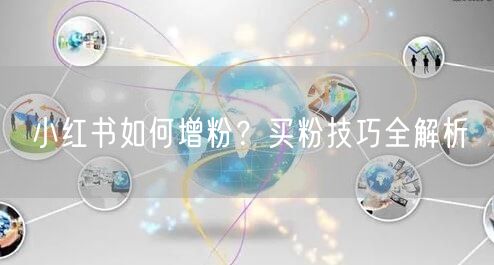 小红书如何增粉？买粉技巧全解析