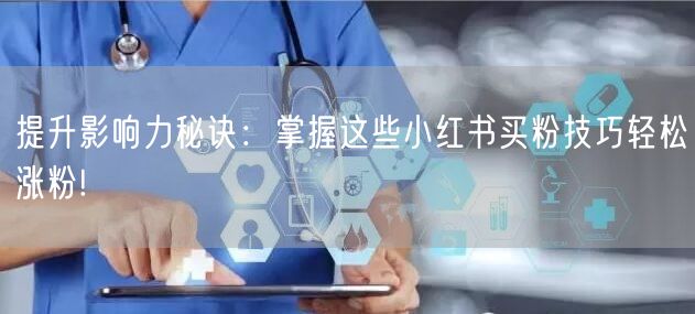 提升影响力秘诀：掌握这些小红书买粉技巧轻松涨粉!