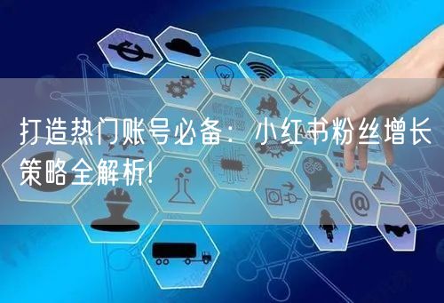 打造热门账号必备：小红书粉丝增长策略全解析!