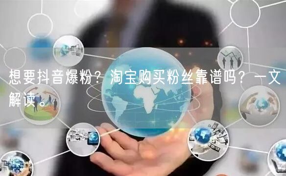 想要抖音爆粉？淘宝购买粉丝靠谱吗？一文解读。