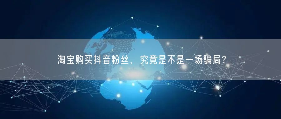淘宝购买抖音粉丝，究竟是不是一场骗局？