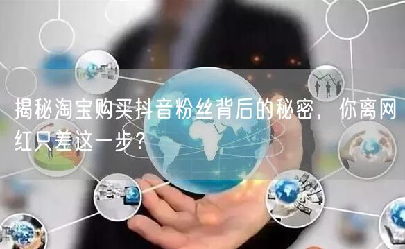 揭秘淘宝购买抖音粉丝背后的秘密，你离网红只差这一步？