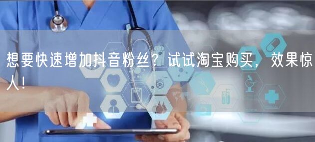想要快速增加抖音粉丝？试试淘宝购买，效果惊人！