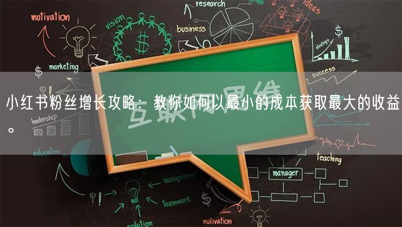 小红书粉丝增长攻略：教你如何以最小的成本获取最大的收益。