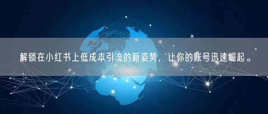 解锁在小红书上低成本引流的新姿势，让你的账号迅速崛起。