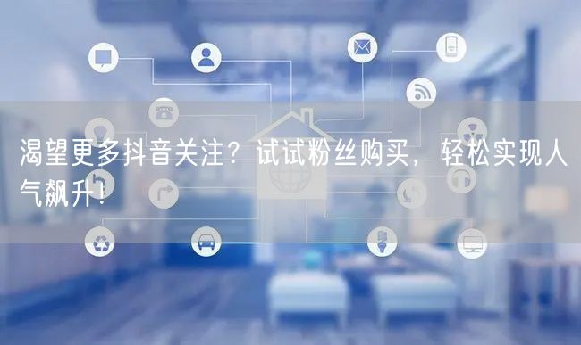 渴望更多抖音关注？试试粉丝购买，轻松实现人气飙升！