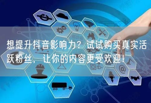 想提升抖音影响力？试试购买真实活跃粉丝，让你的内容更受欢迎！