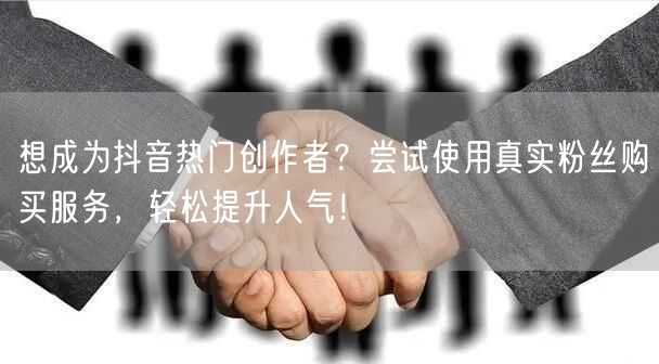 想成为抖音热门创作者？尝试使用真实粉丝购买服务，轻松提升人气！
