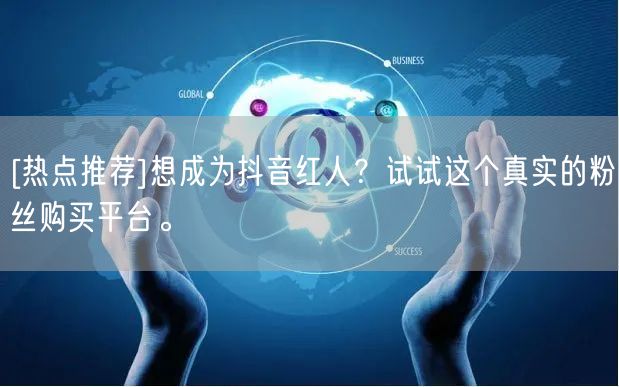 [热点推荐]想成为抖音红人？试试这个真实的粉丝购买平台。