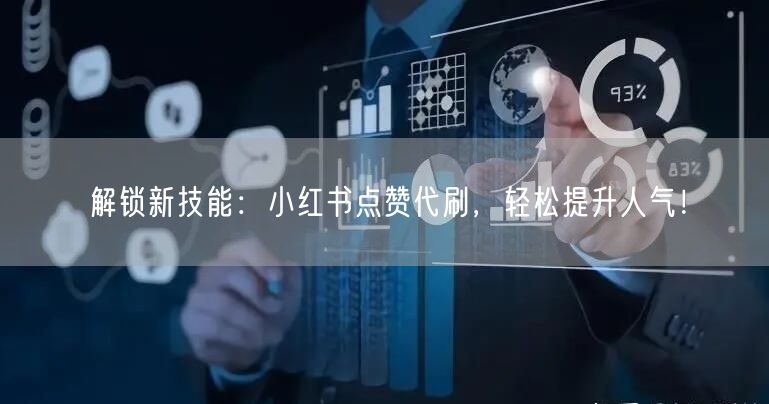 解锁新技能：小红书点赞代刷，轻松提升人气！