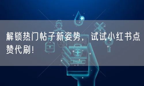 解锁热门帖子新姿势，试试小红书点赞代刷！