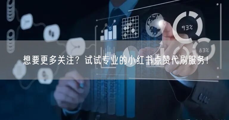 想要更多关注？试试专业的小红书点赞代刷服务！