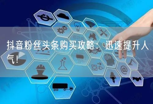 抖音粉丝头条购买攻略：迅速提升人气！