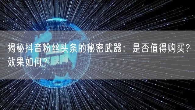 揭秘抖音粉丝头条的秘密武器：是否值得购买？效果如何？