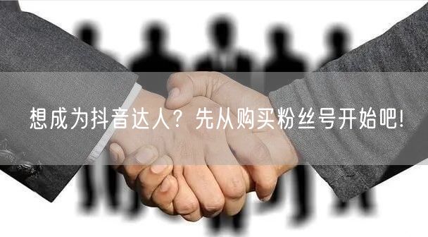 想成为抖音达人？先从购买粉丝号开始吧!