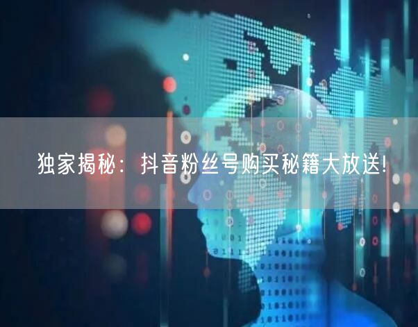 独家揭秘：抖音粉丝号购买秘籍大放送!