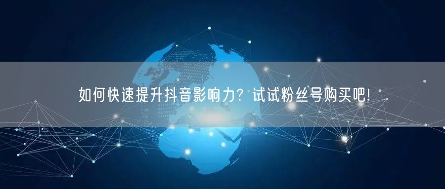 如何快速提升抖音影响力？试试粉丝号购买吧!