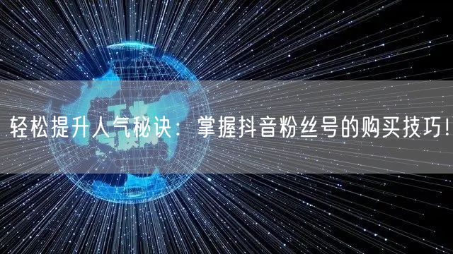 轻松提升人气秘诀：掌握抖音粉丝号的购买技巧！