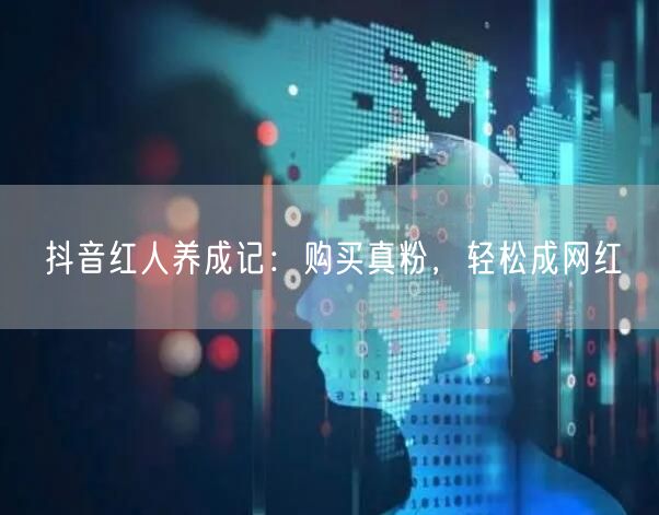 抖音红人养成记：购买真粉，轻松成网红