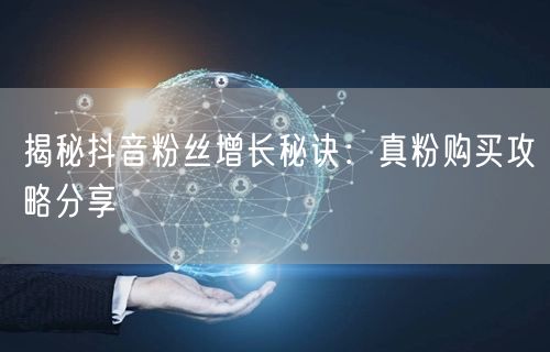 揭秘抖音粉丝增长秘诀：真粉购买攻略分享