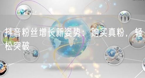 抖音粉丝增长新姿势：购买真粉，轻松突破