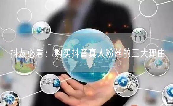 抖友必看：购买抖音真人粉丝的三大理由