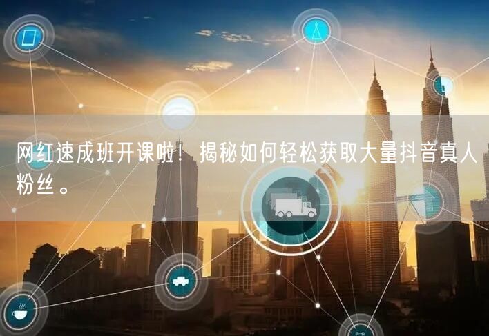 网红速成班开课啦！揭秘如何轻松获取大量抖音真人粉丝。
