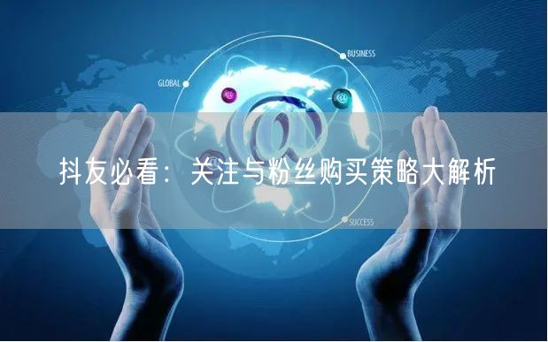 抖友必看：关注与粉丝购买策略大解析