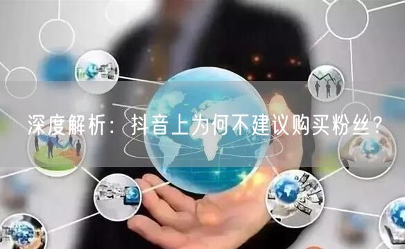 深度解析：抖音上为何不建议购买粉丝？