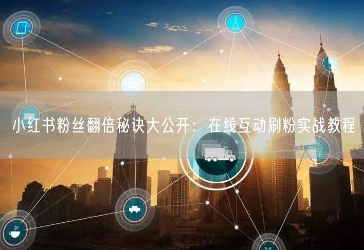 小红书粉丝翻倍秘诀大公开：在线互动刷粉实战教程