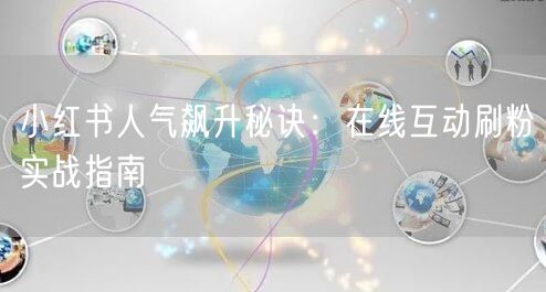 小红书人气飙升秘诀：在线互动刷粉实战指南
